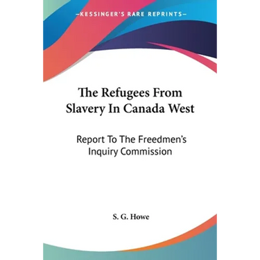 The Refugees From Slavery In Canada West: Report To The Freedmen's Inquiry Commission