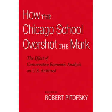 How the Chicago School Overshot the Mark: The Effect of Conservative Economic Analysis on U.S. Antitrust