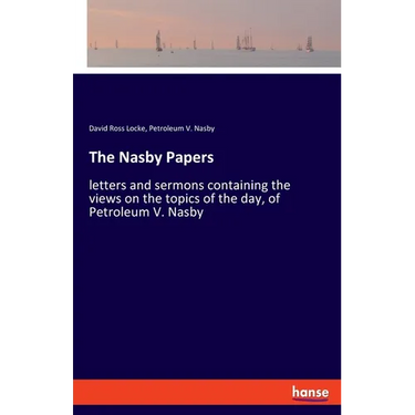 The Nasby Papers: letters and sermons containing the views on the topics of the day, of Petroleum V. Nasby