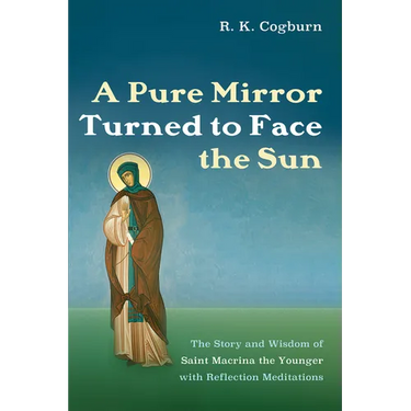 A Pure Mirror Turned to Face the Sun: The Story and Wisdom of Saint Macrina the Younger with Reflection Meditations