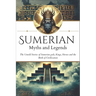 Sumerian Myths and Legends: The Untold Stories of Sumerian Gods, Goddesses, Kings, Heroes and the Birth of Civilization