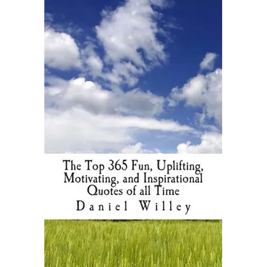 The Top 365 Fun, Uplifting, Motivating, and Inspirational Quotes of all Time