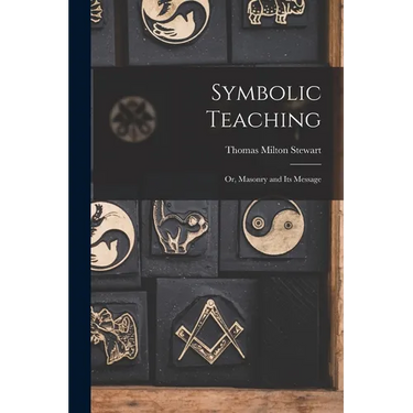 Symbolic Teaching: Or, Masonry and Its Message