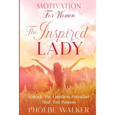 Motivation For Women: The Inspired Lady - Unlock The Limitless Potential That You Possess