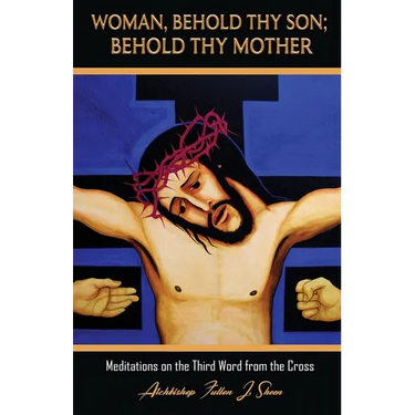 Woman, Behold Thy Son; Behold Thy Mother: Meditations on the Third Word from the Cross