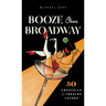 Booze Over Broadway: 50 Cocktails for Theatre Lovers