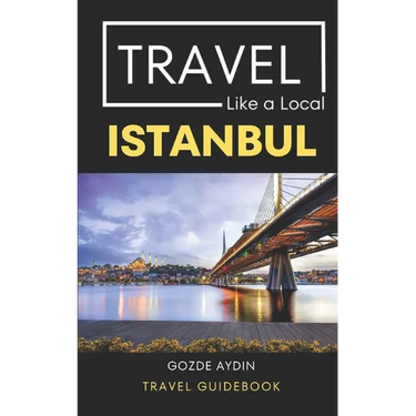 Travel Like a Local Istanbul: Istanbul Turkey Travel Guidebook