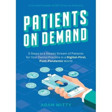 Patients on Demand: 5 Steps to a Steady Stream of Patients for Your Dental Practice in a Digital-First, Post-Pandemic World