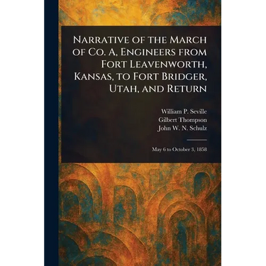 Narrative of the March of Co. A, Engineers From Fort Leavenworth, Kansas, to Fort Bridger, Utah, and Return