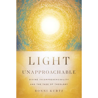 Light Unapproachable: Divine Incomprehensibility and the Task of Theology