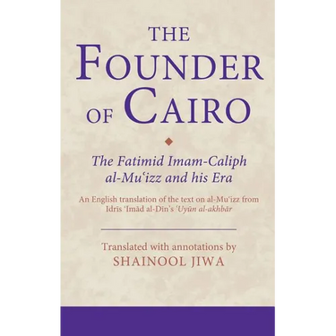 The Founder of Cairo: The Fatimid Imam-Caliph al-Mu'izz and his Era