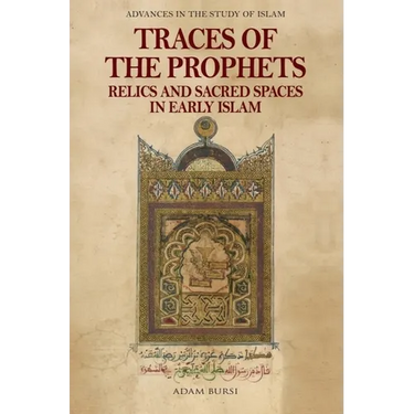 Traces of the Prophets: Relics and Sacred Spaces in Early Islam