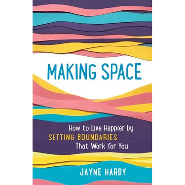 Making Space: How to Live Happier by Setting Boundaries That Work for You
