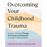 Overcoming Your Childhood Trauma: Trauma-Informed Therapy Techniques and Exercises to Support Deep Healing