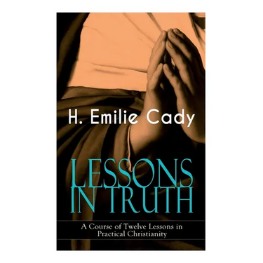 LESSONS IN TRUTH - A Course of Twelve Lessons in Practical Christianity: How to Enhance Your Confidence and Your Inner Power & How to Improve Your Spi