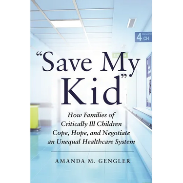 Save My Kid: How Families of Critically Ill Children Cope, Hope, and Negotiate an Unequal Healthcare System
