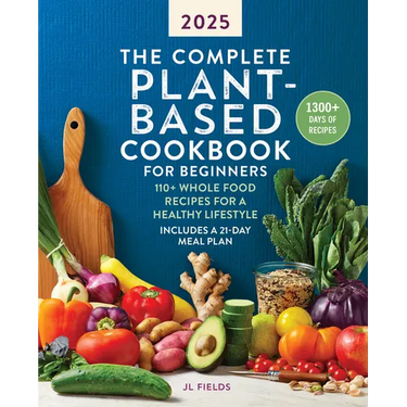 The Complete Plant-Based Cookbook for Beginners 2025: 110+ Whole Food Recipes for a Healthy Lifestyle