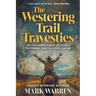 The Westering Trail Travesties: Five Little-Known Tales of the Old West that Probably Ought to a' Stayed that Way