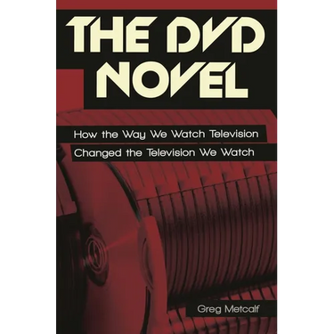 The DVD Novel: How the Way We Watch Television Changed the Television We Watch
