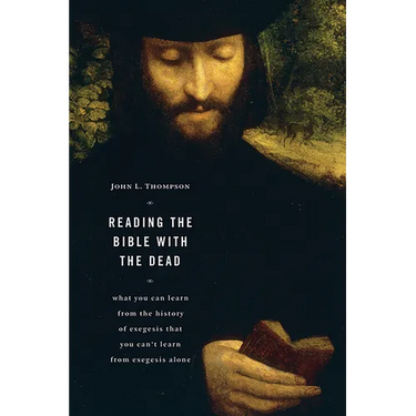 Reading the Bible with the Dead: What You Can Learn from the History of Exegesis that You Can't Learn from Exegesis Alone