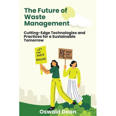 The Future of Waste Management: Cutting-Edge Technologies and Practices for a Sustainable Tomorrow