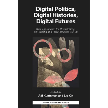 Digital Politics, Digital Histories, Digital Futures: New Approaches for Historicising, Politicising and Imagining the Digital