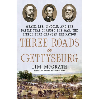 Three Roads to Gettysburg: Meade, Lee, Lincoln, and the Battle That Changed the War, the Speech That Changed the Nation
