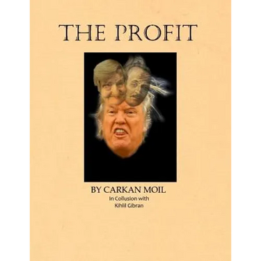 The Profit: By Carkan Moil in Collusion with Kahlil Gibran