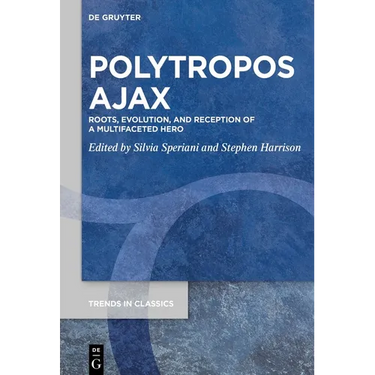 Polytropos Ajax: Roots, Evolution, and Reception of a Multifaceted Hero