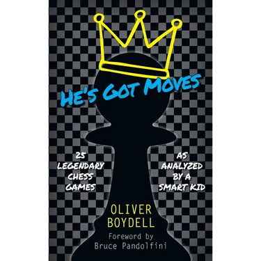 He's Got Moves: 25 Legendary Chess Games (As Analyzed by a Smart Kid)