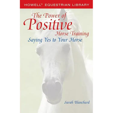 The Power of Positive Horse Training: Saying Yes to Your Horse