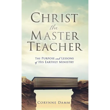 Christ the Master Teacher: The Purpose and Lessons of His Earthly Ministry