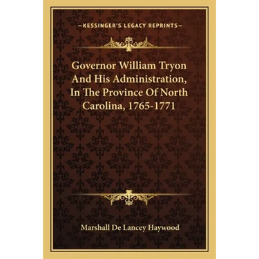 Governor William Tryon And His Administration, In The Province Of North Carolina, 1765-1771
