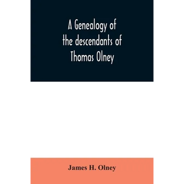 A genealogy of the descendants of Thomas Olney: an original proprietor of Providence, R.I., who came from England in 1635