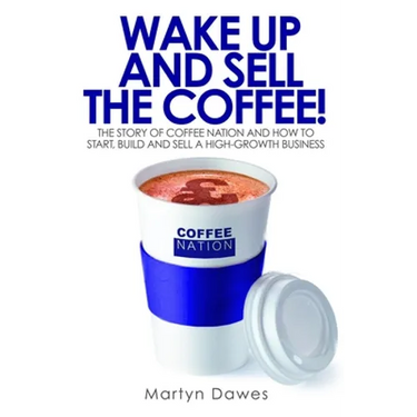 Wake Up and Sell the Coffee!: The Story of Coffee Nation, or How to Start, Build and Sell a High-Growth Business