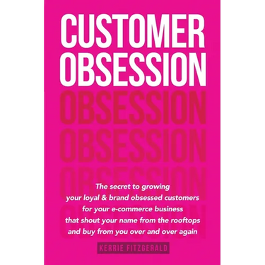 Customer Obsession: The secret to creating loyal and brand-obsessed customers for your e-commerce business that shout your name from the r