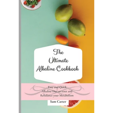 The Ultimate Alkaline Cookbook: Easy and Quick Alkaline Diet to Reset and Rebalance your Metabolism