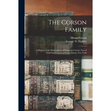 The Corson Family; a History of the Descendants of Benjamin Corson, Son of Cornelius Corssen of Staten Island, New York