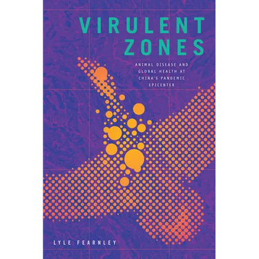 Virulent Zones: Animal Disease and Global Health at China's Pandemic Epicenter