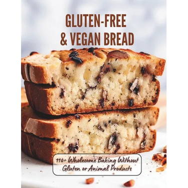 Gluten-Free & Vegan Bread: 110+ Wholesome Baking Without Gluten or Animal Products
