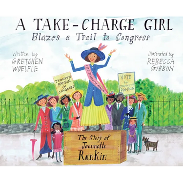 A Take-Charge Girl Blazes a Trail to Congress: The Story of Jeannette Rankin