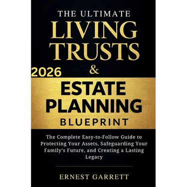 The Ultimate Living Trust & Estate Planning Blueprint: The Complete Easy-to-Follow Guide to Protecting Your Assets, Safeguarding Your Family's Future,