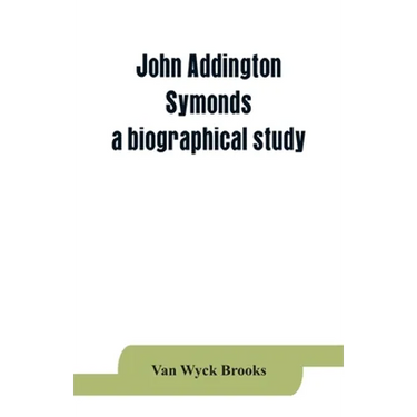 John Addington Symonds; a biographical study