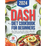 Dash Diet Cookbook for Beginners: Easy Recipes to Lower Blood Pressure, Boost Heart Health. Achieve Rapid Results in 30 Days with Nutritious, Low-Sodi