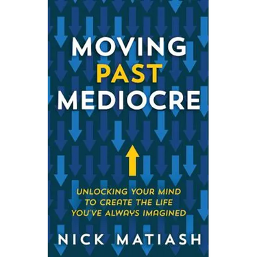 Moving Past Mediocre: Unlocking Your Mind to Create the Life You've Always Imagined