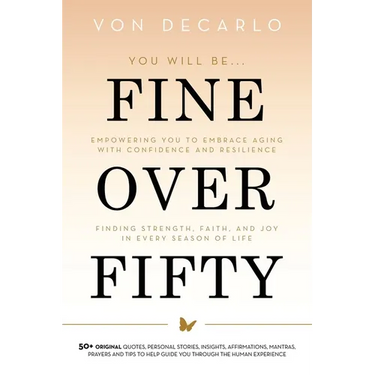 Fine Over Fifty: Empowering You to Embrace Aging with Confidence and Resilience Finding Strength, Faith, and Joy in Every Season of Life