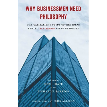 Why Businessmen Need Philosophy: The Capitalist's Guide to the Ideas Behind Ayn Rand's Atlas Shrugged