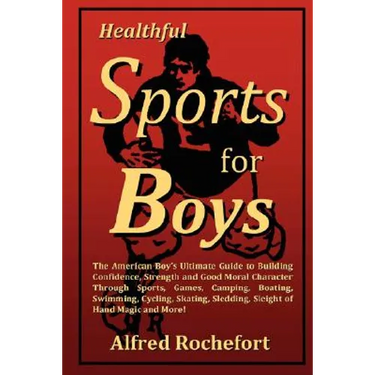 Healthful Sports for Boys: The American Boy's Ultimate Guide to Building Confidence, Strength and Good Moral Character Through Sports, Games, CAM