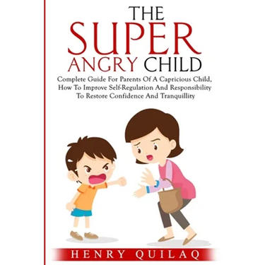 The Super Angry child: Complete Guide For Parents Of A Capricious Child, How To Improve Self-Regulation And Responsibility To Restore Confide