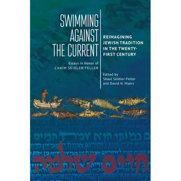 Swimming Against the Current: Reimagining Jewish Tradition in the Twenty-First Century. Essays in Honor of Chaim Seidler-Feller